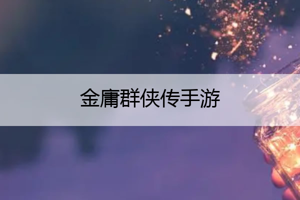 金庸群侠传手游_金庸群侠传手游官网下载
