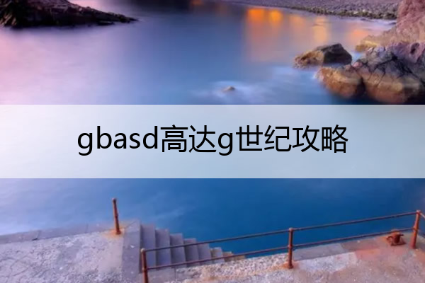 gbasd高达g世纪攻略,gbasd高达g世纪a攻略
