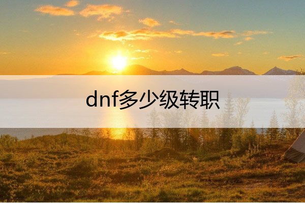 dnf多少级转职_dnf多少级转职2020
