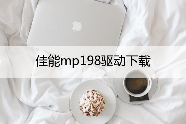 佳能mp198驱动下载_佳能mp198驱动安装
