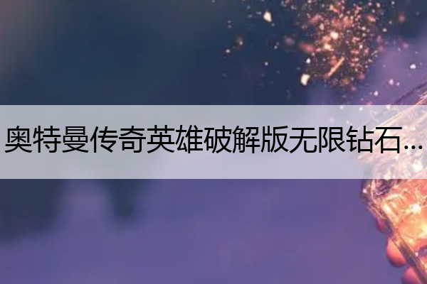 奥特曼传奇英雄破解版无限钻石无限金币,奥特曼传奇英雄破解版无限钻石无限金币1.6.8
