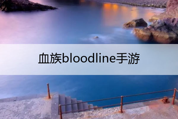 血族bloodline手游(血族bloodline手游官网)
