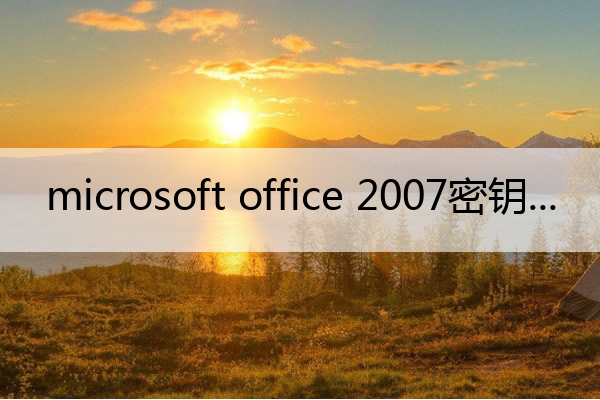 microsoft office 2007密钥 office2007永久激活密钥