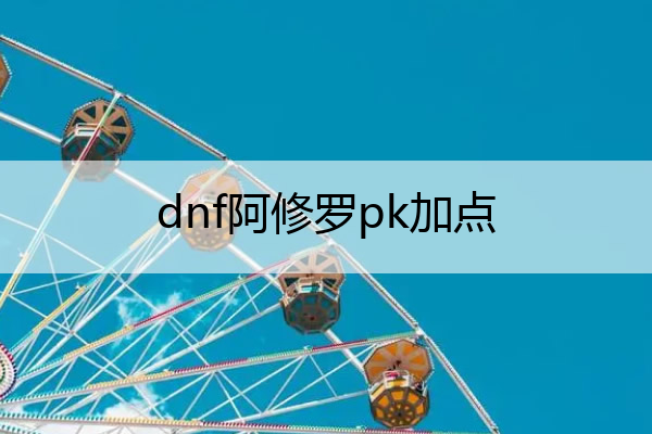 dnf阿修罗pk加点,dnf阿修罗pk教学
