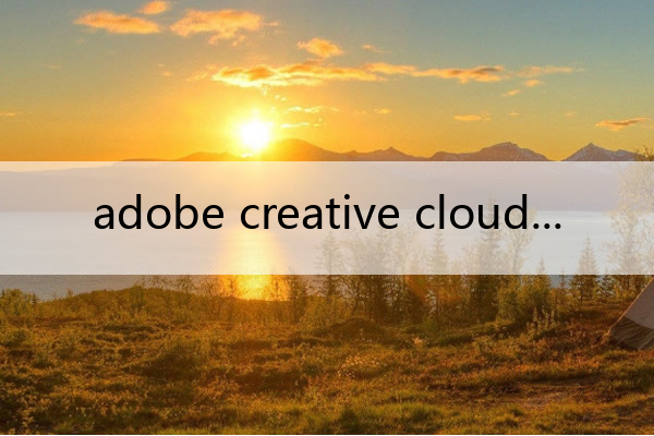 adobe creative cloud(adobe creative cloud下载)
