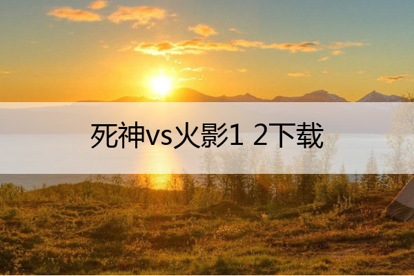 死神vs火影1 2下载,死神vs火影2.1下载
