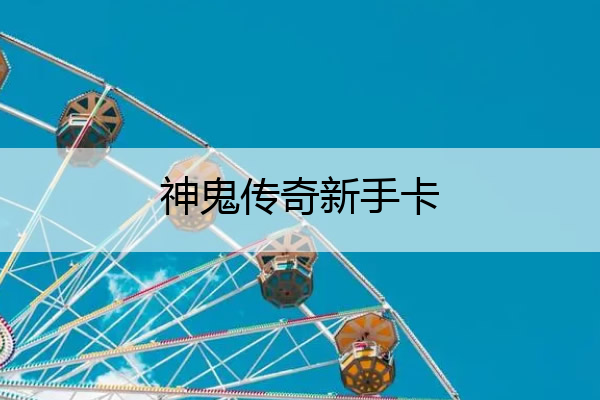 神鬼传奇新手卡,神鬼传奇新手详细攻略
