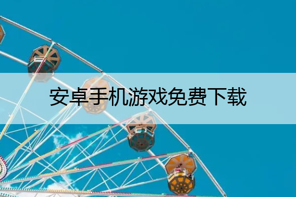 安卓手机游戏免费下载_安卓 手游 下载
