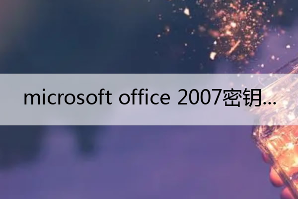 microsoft office 2007密钥(office2007enterprise密钥)
