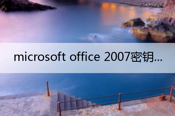 microsoft office 2007密钥(office 2007密钥)
